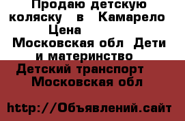 Продаю детскую коляску 3 в 1 Камарело › Цена ­ 15 000 - Московская обл. Дети и материнство » Детский транспорт   . Московская обл.